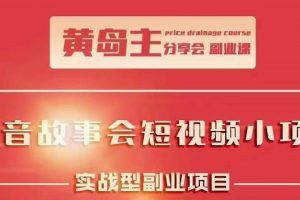 黃島主抖音故事會短視頻漲粉訓練營，多種變現建議，目前紅利期比較容易熱門