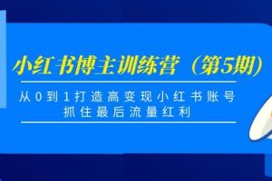 小紅書博主訓(xùn)練營（第5期)，從0到1打造高變現(xiàn)小紅書賬號(hào)，抓住最后流量紅利