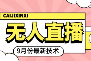九月最新無人直播技術(shù)，輕松玩轉(zhuǎn)無人直播（詳細教程 全套軟件）
