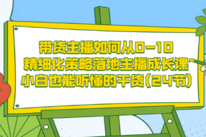 帶貨主播如何從0-10，精細(xì)化策略落地主播成長課，小白也能聽懂的干貨(24節(jié))