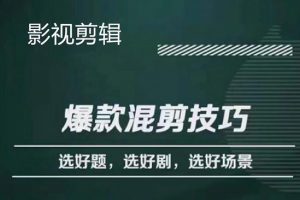影視剪輯爆款混剪技巧，選好題，選好劇，選好場景，識別好爆款
