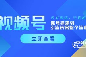 視頻號新手必學課：賬號搭建到引流獲客整個流程，沒有廢話，干貨超多