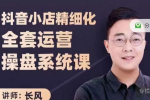 抖音小店精細(xì)化全套運營操盤系統(tǒng)課，抖店全實戰(zhàn)玩法，爆單攻心術(shù)，精細(xì)化抖店運營