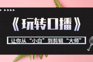 月營業(yè)額700萬 大佬教您《玩轉(zhuǎn)口播》讓你從“小白”到剪輯“大師”
