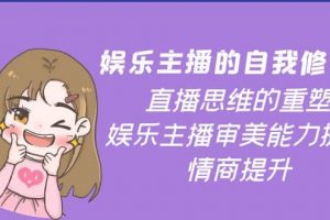 娛樂主播的自我修養(yǎng)，直播思維的重塑，娛樂主播審美能力提升，情商提升