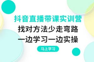抖音直播帶課實訓營：找對方法少走彎路，一邊學習一邊實操