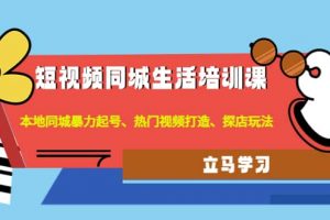 短視頻同城生活培訓課：本地同城暴力起號、熱門視頻打造、探店玩法