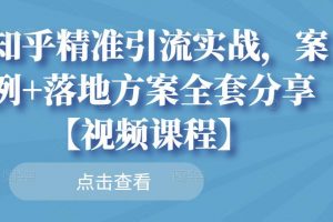 知乎精準引流實戰(zhàn)，案例 落地方案全套分享【視頻課程】