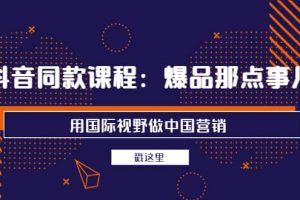 抖音同款課程：爆品那點事兒，用國際視野做中國營銷（20節(jié)課）