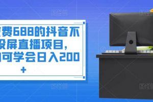 外面收費(fèi)688的抖音不露臉投屏直播項(xiàng)目，小白均可學(xué)會(huì)日入200