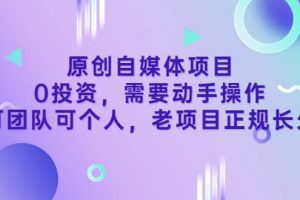 原創自媒體項目，0投資，需要動手操作，可團隊可個人，老項目正規長久