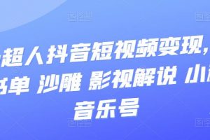 凹凸超人抖音短視頻變現(xiàn)，風(fēng)景 書單 沙雕 影視 解說 小程序 音樂號(hào)