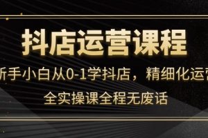抖店運(yùn)營(yíng)，新手小白從0-1學(xué)抖店，精細(xì)化運(yùn)營(yíng)，全實(shí)操課全程無(wú)廢話