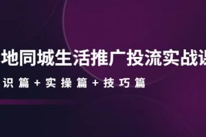 本地同城生活推廣投流實(shí)戰(zhàn)課：通識篇 實(shí)操篇 技巧篇