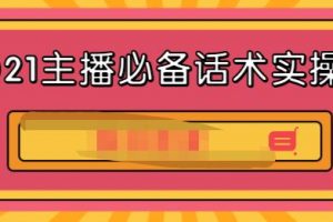 2021主播必備話術(shù)實(shí)操課，33節(jié)課覆蓋直播各環(huán)節(jié)必備話術(shù)
