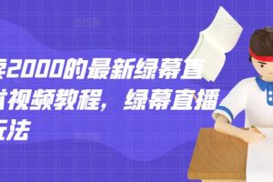 外面賣2000的最新綠幕直播技術(shù)視頻教程，綠幕直播變現(xiàn)玩法