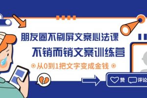 朋友圈不刷屏文案心法課：不銷而銷文案訓(xùn)練營，從0到1把文字變成金錢