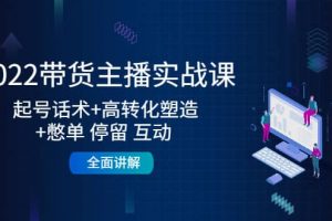 2022帶貨主播實戰課：起號話術 高轉化塑造 憋單 停留 互動 全面講解