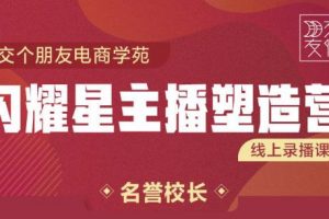 交個朋友:閃耀星主播塑造營2207期，3天2夜入門帶貨主播，懂人性懂客戶成為王者銷售