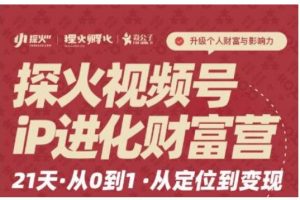 探火·視頻號iP進化財富營第1期，21天從0到1，從定位到變現