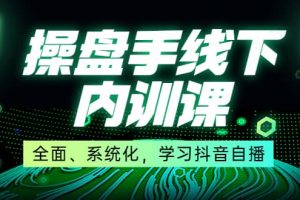 某收費培訓第22期·操盤手線下內訓課，全面、系統化，學習抖音自播