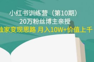小紅書訓練營（第10期）20萬粉絲博主親授：獨家變現思路