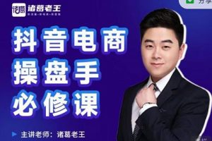諸葛老王-抖音電商操盤手必修課：頂層設計，?起號破局，爆款運營，數據分析