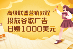 高級聯盟營銷教程：投放谷歌廣告 日賺1000美元，快速獲得高質量流量