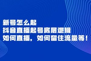 新號(hào)怎么起，抖音直播起號(hào)底層邏輯，如何直播，如何留住流量等