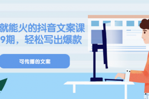 《有嘴就能火的抖音文案課》18 19期，輕松寫出爆款可傳播文案
