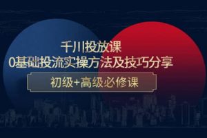千川投放課：0基礎投流實操方法及技巧分享，初級 高級必修課