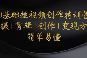 0基礎(chǔ)短視頻創(chuàng)作特訓(xùn)營(yíng)：拍攝 剪輯 創(chuàng)作 變現(xiàn)方法