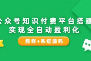 公眾號知識付費平臺搭建，實現全自動化盈利（教程 系統源碼）