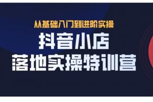 抖名星·抖音小店落地實(shí)操特訓(xùn)營(yíng)，從開(kāi)店到選品，猜你喜歡、店群、無(wú)貨源都在這里