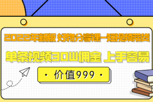 2022年新版 好物分享課-短視頻帶貨：?jiǎn)螚l視頻30W傭金 上手容易（價(jià)值999）