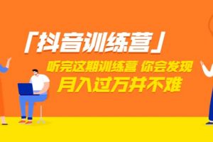價值3998「抖音訓練營」聽完這期訓練營，你會發現月入過萬并不難（22節課）