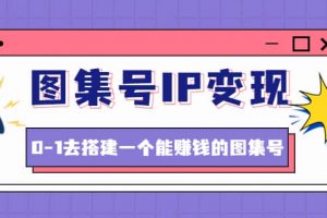 圖集號IP變現(xiàn)，0-1去搭建一個能ZQ的圖集號（文檔 資料 視頻）無水印