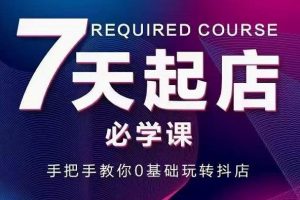 抖音小店7天起店必學課，手把手教你0基礎玩轉抖店