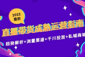 2022最新直播帶貨成熟運(yùn)營指南：趨勢(shì)解析 瀏量渠道 千川投放 私域商城