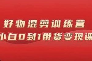 萬三好物混剪訓練營：小白0到1帶貨變現課