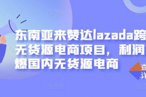 東南亞來贊達lazada跨境無貨源電商項目，利潤完爆國內(nèi)無貨源電商