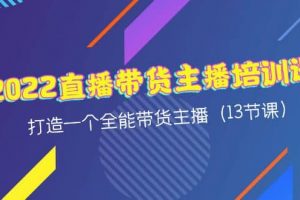 2022直播帶貨主播培訓課，打造一個全能帶貨主播（13節課）