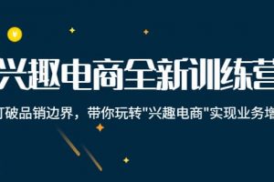 興趣電商全新訓練營：打破品銷邊界，帶你玩轉(zhuǎn)“興趣電商“實現(xiàn)業(yè)務增長