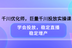 千川優(yōu)化師，巨量千川投放實(shí)操課，學(xué)會(huì)投放，穩(wěn)定直播，穩(wěn)定增產(chǎn)