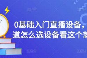 0基礎入門直播設備，不知道怎么選設備看這個就夠了