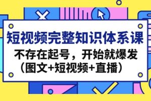 短視頻完整知識體系課，不存在起號，開始就爆發(fā)（圖文 短視頻 直播）