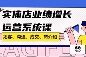 實體店業(yè)績增長運營系統(tǒng)課，拓客、溝通、成交、轉介紹!