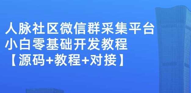 外面賣1000的人脈社區(qū)微信群采集平臺小白0基礎開發(fā)教程【源碼 教程 對接】