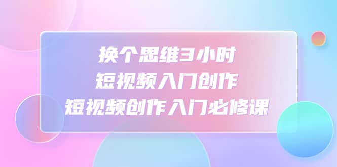 換個(gè)思維3小時(shí)短視頻入門創(chuàng)作，短視頻創(chuàng)作入門必修課插圖