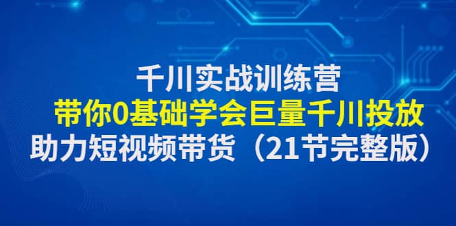 千川實戰訓練營：帶你0基礎學會巨量千川投放，助力短視頻帶貨（21節完整版）插圖